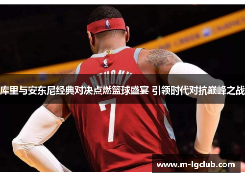 库里与安东尼经典对决点燃篮球盛宴 引领时代对抗巅峰之战