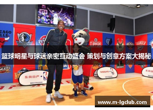 篮球明星与球迷亲密互动盛会 策划与创意方案大揭秘