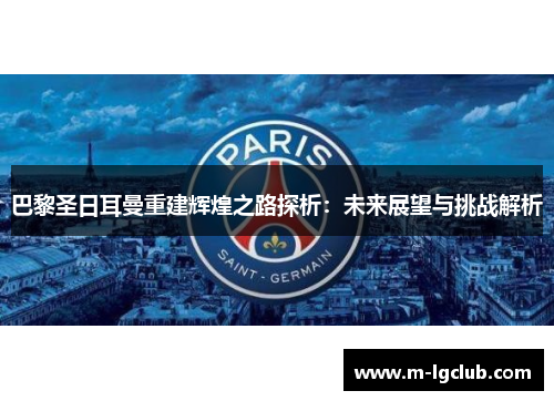 巴黎圣日耳曼重建辉煌之路探析：未来展望与挑战解析