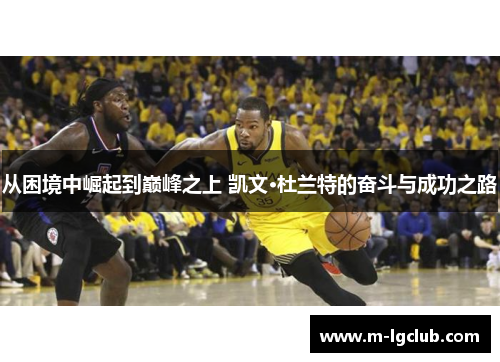 从困境中崛起到巅峰之上 凯文·杜兰特的奋斗与成功之路