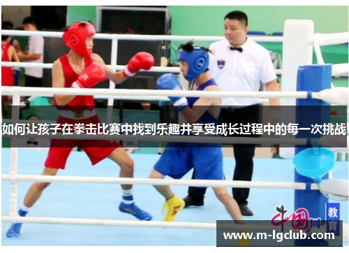 如何让孩子在拳击比赛中找到乐趣并享受成长过程中的每一次挑战