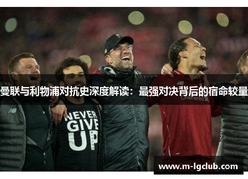 曼联与利物浦对抗史深度解读：最强对决背后的宿命较量