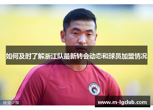 如何及时了解浙江队最新转会动态和球员加盟情况