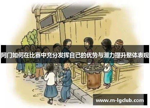 阿门如何在比赛中充分发挥自己的优势与潜力提升整体表现