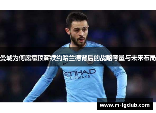 曼城为何愿意顶薪续约哈兰德背后的战略考量与未来布局