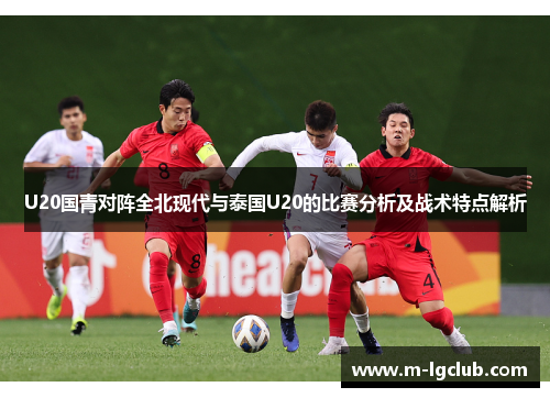 U20国青对阵全北现代与泰国U20的比赛分析及战术特点解析