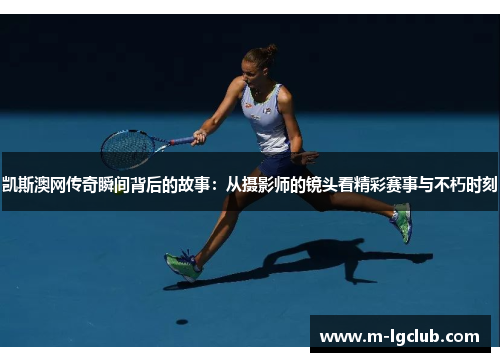 凯斯澳网传奇瞬间背后的故事：从摄影师的镜头看精彩赛事与不朽时刻