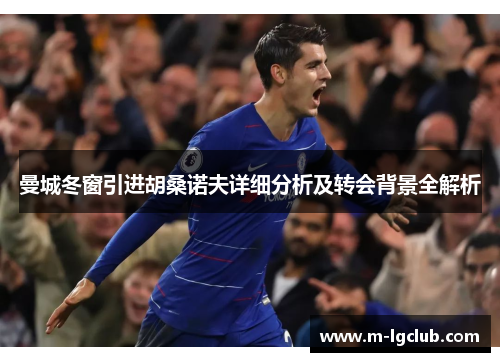 曼城冬窗引进胡桑诺夫详细分析及转会背景全解析