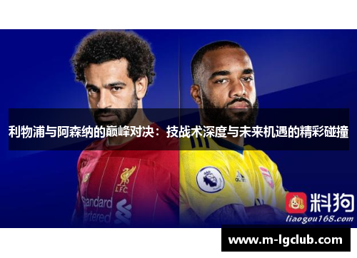 利物浦与阿森纳的巅峰对决：技战术深度与未来机遇的精彩碰撞