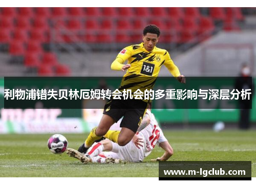 利物浦错失贝林厄姆转会机会的多重影响与深层分析