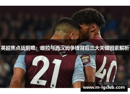 英超焦点战前瞻：维拉与西汉姆争锋背后三大关键因素解析