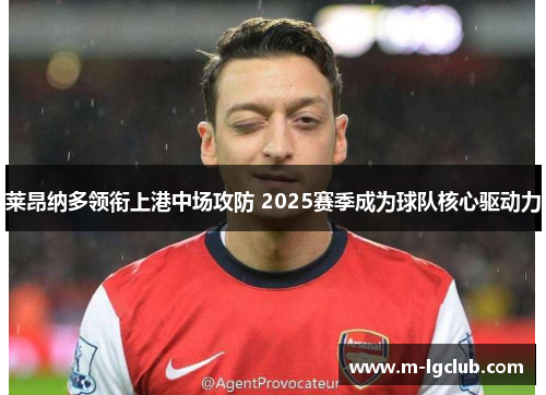 莱昂纳多领衔上港中场攻防 2025赛季成为球队核心驱动力