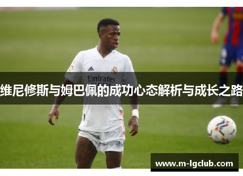 维尼修斯与姆巴佩的成功心态解析与成长之路