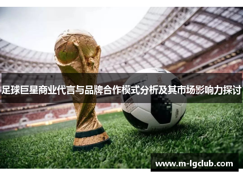 足球巨星商业代言与品牌合作模式分析及其市场影响力探讨