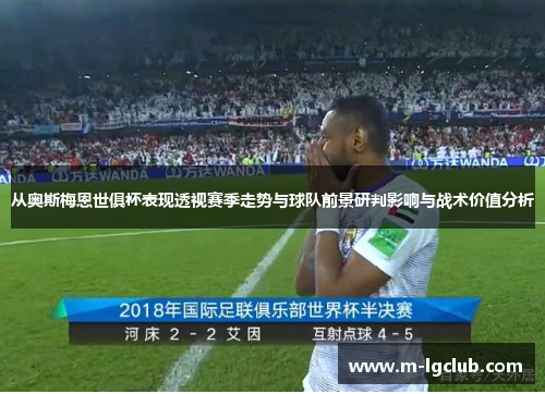 从奥斯梅恩世俱杯表现透视赛季走势与球队前景研判影响与战术价值分析