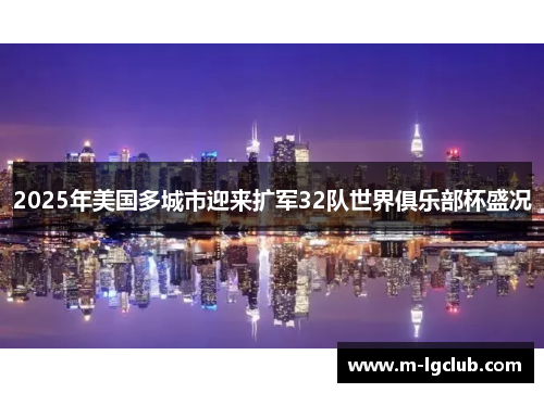 2025年美国多城市迎来扩军32队世界俱乐部杯盛况