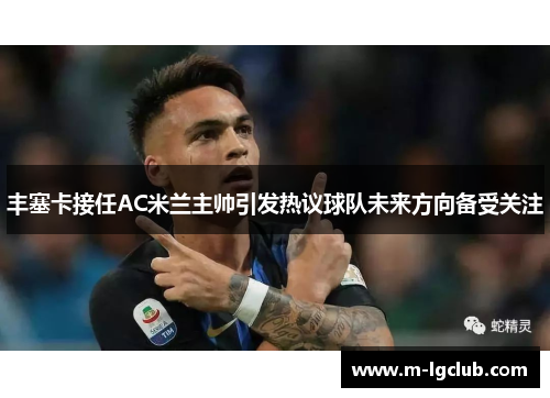 丰塞卡接任AC米兰主帅引发热议球队未来方向备受关注