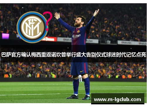 巴萨官方确认梅西重返诺坎普举行盛大告别仪式球迷时代记忆点亮