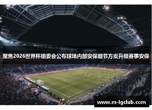 聚焦2026世界杯组委会公布球场内部安保细节方案升级赛事安保