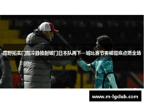 南野拓实门前冷静推射破门日本队再下一城比赛节奏被彻底点燃全场