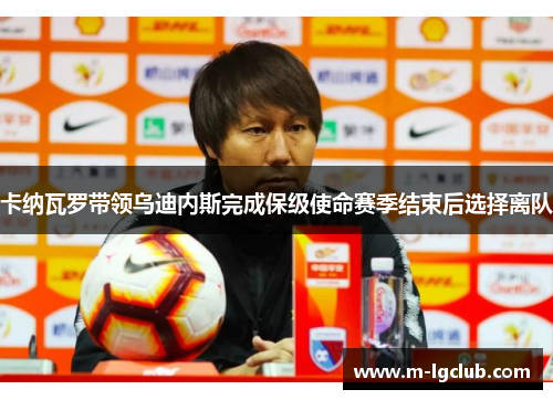 卡纳瓦罗带领乌迪内斯完成保级使命赛季结束后选择离队