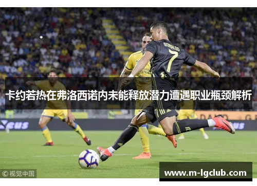 卡约若热在弗洛西诺内未能释放潜力遭遇职业瓶颈解析 卡约若热在弗洛西诺内未能释放潜力遭遇职业瓶颈解析