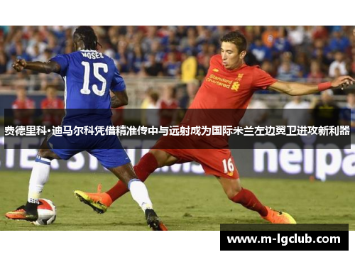 费德里科·迪马尔科凭借精准传中与远射成为国际米兰左边翼卫进攻新利器