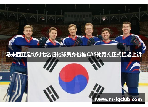 马来西亚足协对七名归化球员身份被CAS处罚案正式提起上诉