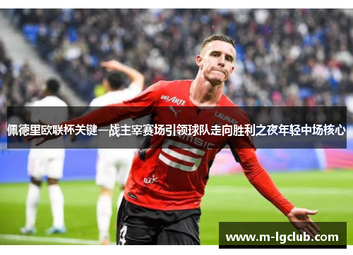 佩德里欧联杯关键一战主宰赛场引领球队走向胜利之夜年轻中场核心