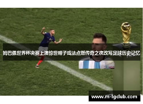 姆巴佩世界杯决赛上演惊世帽子戏法点燃传奇之夜改写足球历史记忆 姆巴佩世界杯决赛上演惊世帽子戏法点燃传奇之夜改写足球历史记忆