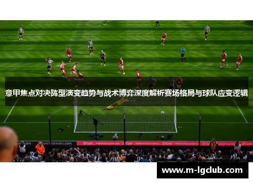 意甲焦点对决阵型演变趋势与战术博弈深度解析赛场格局与球队应变逻辑 意甲焦点对决阵型演变趋势与战术博弈深度解析赛场格局与球队应变逻辑